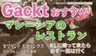 Gackt,ガクト,タマリンド・スプリングス,マレーシア,クアラルンプール,KL,おすすめ,レストラン,バンサーショッピングセンター,インドシナ料理,メニュー,値段,場所,住所,移住,食生活,ナッツ,ジェイソンズ・ホールフード,Tamarind Springs,Jason's food hall